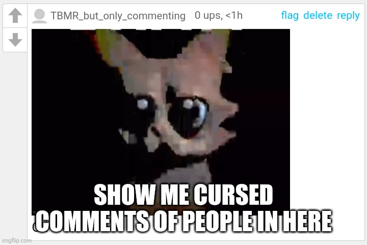 SHOW ME CURSED COMMENTS OF PEOPLE IN HERE | made w/ Imgflip meme maker