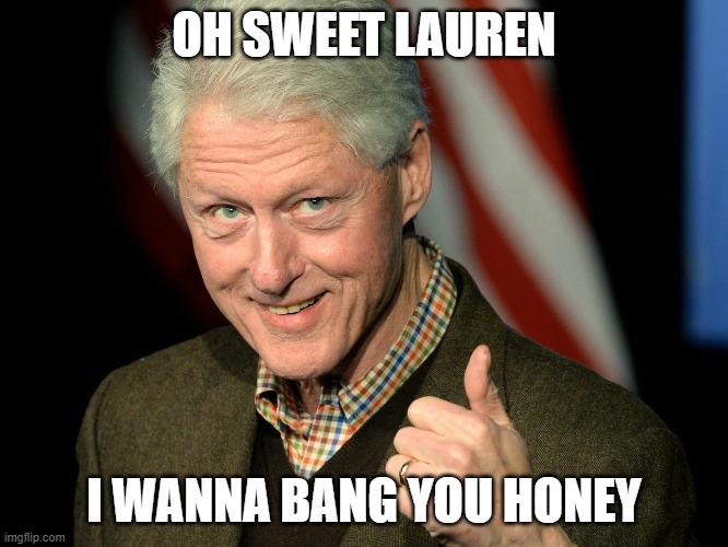 Bill Clinton thumbs up | OH SWEET LAUREN I WANNA BANG YOU HONEY | image tagged in bill clinton thumbs up | made w/ Imgflip meme maker