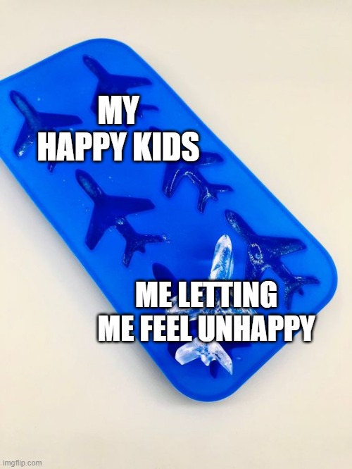 How about happy and unhappy kids? | MY HAPPY KIDS; ME LETTING ME FEEL UNHAPPY | image tagged in airplane is the ice block,memes,funny | made w/ Imgflip meme maker