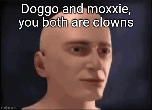 brain aneurysm | Doggo and moxxie, you both are clowns | image tagged in brain aneurysm | made w/ Imgflip meme maker