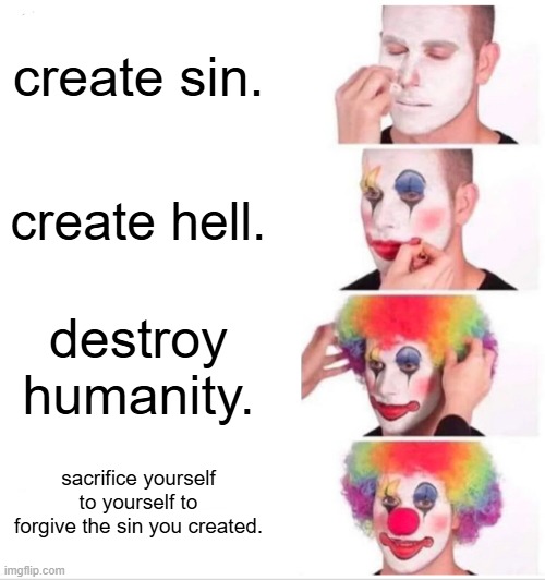 Clown Applying Makeup Meme | create sin. create hell. destroy humanity. sacrifice yourself to yourself to forgive the sin you created. | image tagged in memes,clown applying makeup | made w/ Imgflip meme maker