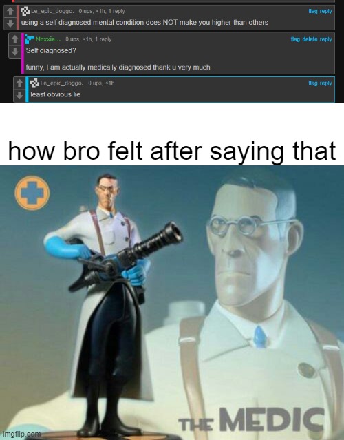 Since when Is this guy a doctor? | how bro felt after saying that | image tagged in the medic tf2 | made w/ Imgflip meme maker