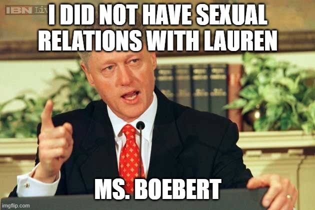 Bill Clinton - Sexual Relations | I DID NOT HAVE SEXUAL RELATIONS WITH LAUREN MS. BOEBERT | image tagged in bill clinton - sexual relations | made w/ Imgflip meme maker