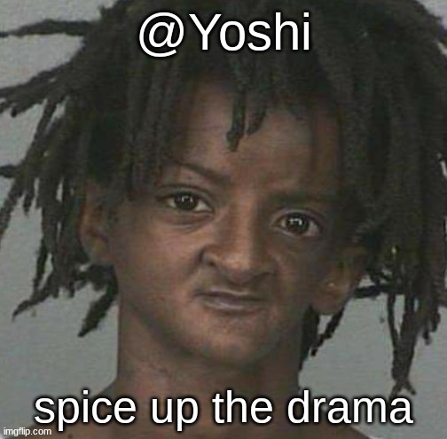 yoshi's cursed mugshot temp | spice up the drama | image tagged in yoshi's cursed mugshot temp | made w/ Imgflip meme maker
