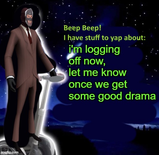 Beep Beep I have stuff to yap about | i'm logging off now, let me know once we get some good drama | image tagged in beep beep i have stuff to yap about | made w/ Imgflip meme maker
