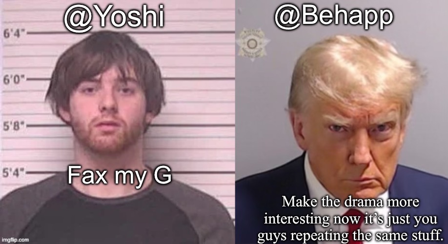 Behapp and Yoshi announcement temp | Make the drama more interesting now it’s just you guys repeating the same stuff. Fax my G | image tagged in behapp and yoshi announcement temp | made w/ Imgflip meme maker