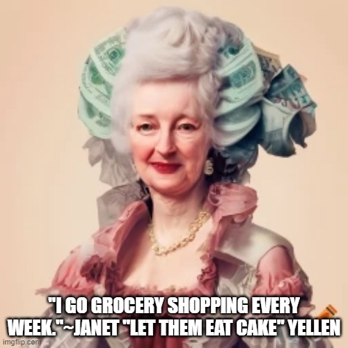 Oh Janet. | "I GO GROCERY SHOPPING EVERY WEEK."~JANET "LET THEM EAT CAKE" YELLEN | image tagged in janet yellen,the economy,inflation,elitists | made w/ Imgflip meme maker