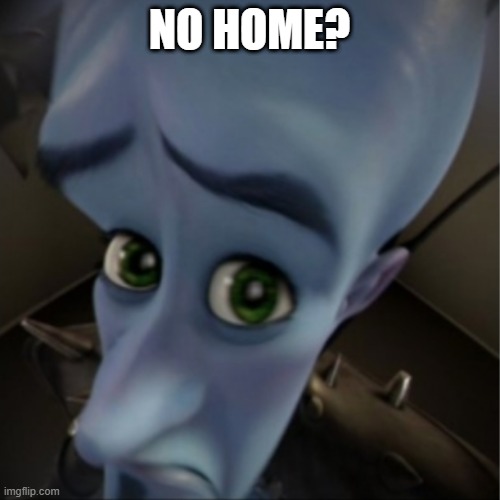 Megamind peeking | NO HOME? | image tagged in megamind peeking | made w/ Imgflip meme maker