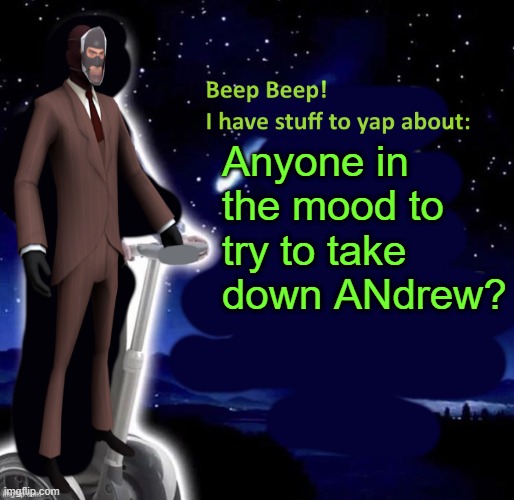 Beep Beep I have stuff to yap about | Anyone in the mood to try to take down ANdrew? | image tagged in beep beep i have stuff to yap about | made w/ Imgflip meme maker