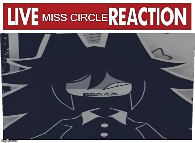 Live reaction | MISS CIRCLE | image tagged in live reaction | made w/ Imgflip meme maker