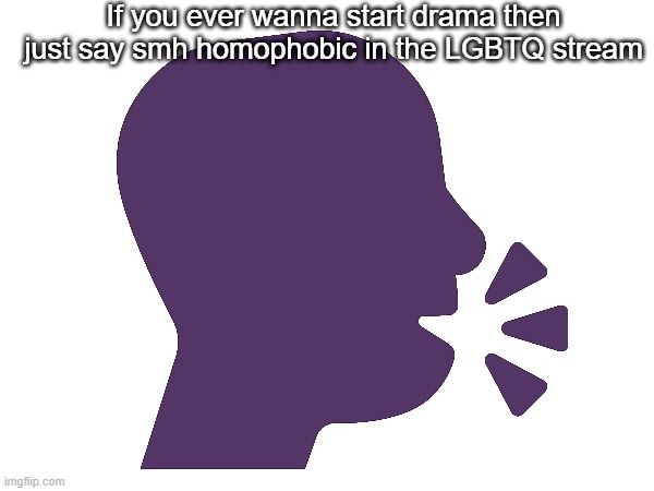 If you ever wanna start drama then just say smh homophobic in the LGBTQ stream; 🗣️ | made w/ Imgflip meme maker