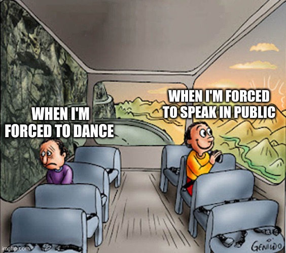 I guess it's only me | WHEN I'M FORCED TO SPEAK IN PUBLIC; WHEN I'M FORCED TO DANCE | image tagged in two guys on a bus | made w/ Imgflip meme maker