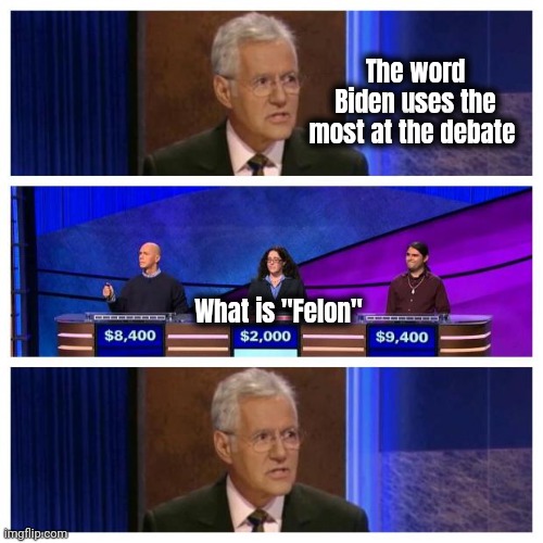 Jeopardy | What is "Felon" The word Biden uses the most at the debate | image tagged in jeopardy | made w/ Imgflip meme maker