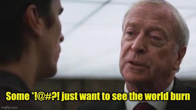 Some mean just want to watch the world burn Alfred Batman  | Some *!@#?! just want to see the world burn | image tagged in some mean just want to watch the world burn alfred batman | made w/ Imgflip meme maker