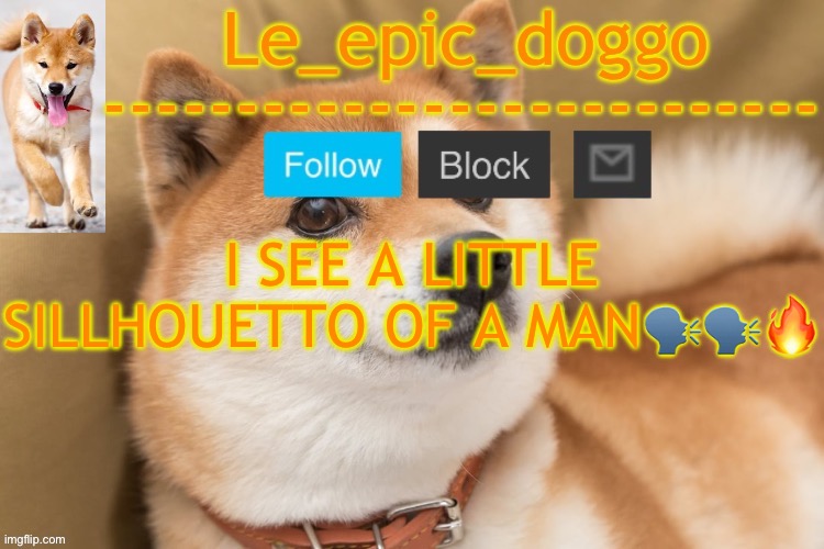 epic doggo's temp back in old fashion | I SEE A LITTLE SILLHOUETTO OF A MAN🗣️🗣️🔥 | image tagged in epic doggo's temp back in old fashion | made w/ Imgflip meme maker
