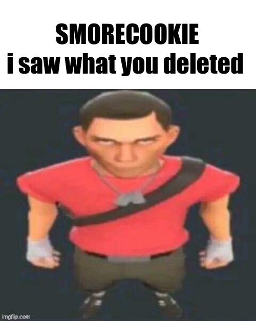 SMORECOOKIE | image tagged in blank white template,i saw what you deleted scout | made w/ Imgflip meme maker