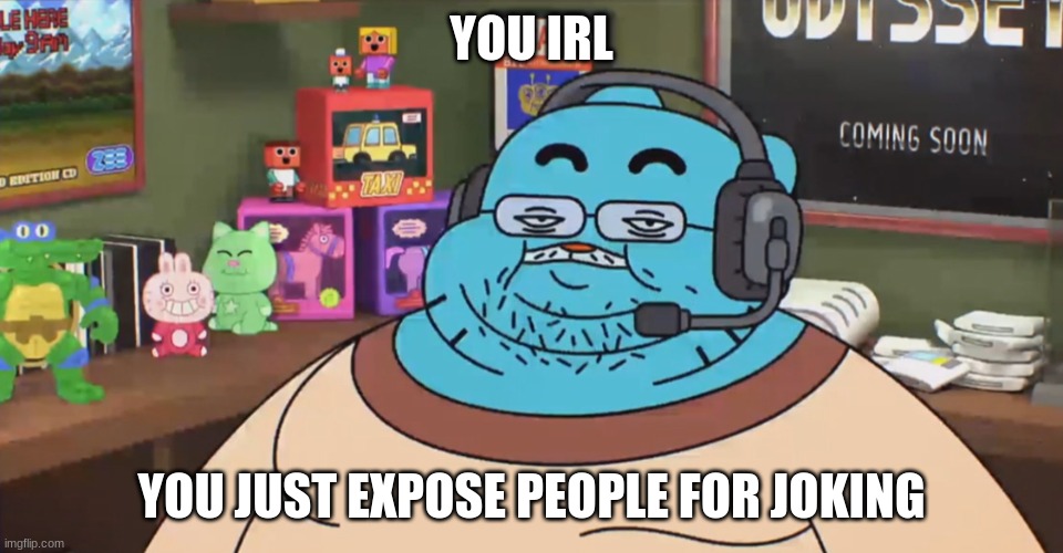 discord moderator | YOU IRL YOU JUST EXPOSE PEOPLE FOR JOKING | image tagged in discord moderator | made w/ Imgflip meme maker