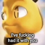 I've fucking had it with you | made w/ Imgflip meme maker
