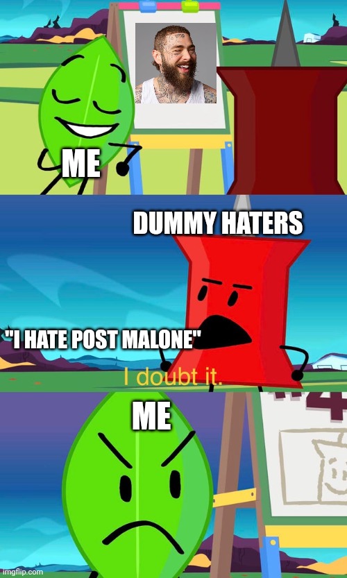 It'd be Nikola Tesla who I'd be talking about a year ago. (They would hate Nikola Tesla somehow) | ME; DUMMY HATERS; "I HATE POST MALONE"; ME | image tagged in bfdi i doubt it,post malone,nikola tesla | made w/ Imgflip meme maker