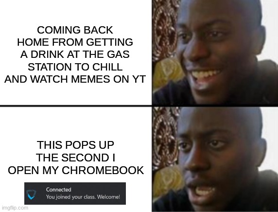 it scares the absolute sheit out of me (I'm 15, bruh it's so unnecessary) | COMING BACK HOME FROM GETTING A DRINK AT THE GAS STATION TO CHILL AND WATCH MEMES ON YT; THIS POPS UP THE SECOND I OPEN MY CHROMEBOOK | image tagged in oh yeah oh no | made w/ Imgflip meme maker