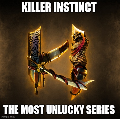 Killer Instinct | KILLER INSTINCT; THE MOST UNLUCKY SERIES | image tagged in killer instinct | made w/ Imgflip meme maker