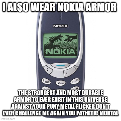 Nokia 3310 | I ALSO WEAR NOKIA ARMOR THE STRONGEST AND MOST DURABLE ARMOR TO EVER EXIST IN THIS UNIVERSE AGAINST YOUR PUNY METAL FLICKER DON'T EVER CHALL | image tagged in nokia 3310 | made w/ Imgflip meme maker