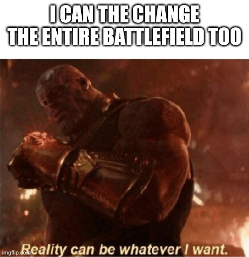 Reality can be whatever I want. | I CAN THE CHANGE THE ENTIRE BATTLEFIELD TOO | image tagged in reality can be whatever i want | made w/ Imgflip meme maker