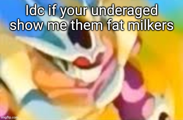 WHAT DA HELLLLL | Idc if your underaged show me them fat milkers | image tagged in what da helllll | made w/ Imgflip meme maker
