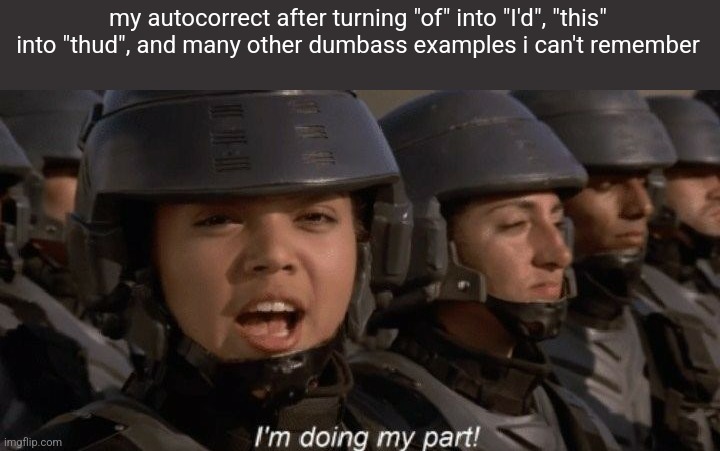 I'm doing my part | my autocorrect after turning "of" into "I'd", "this" into "thud", and many other dumbass examples i can't remember | image tagged in i'm doing my part | made w/ Imgflip meme maker