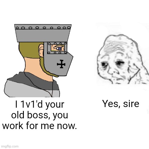 Yes Honey | Yes, sire; I 1v1'd your old boss, you work for me now. | image tagged in yes honey | made w/ Imgflip meme maker