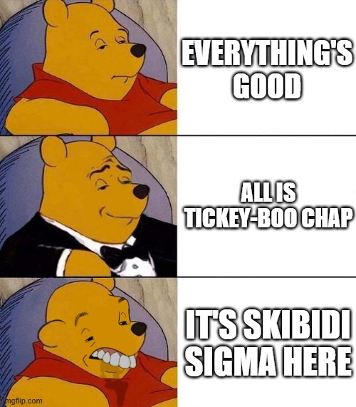 Best,Better, Blurst | EVERYTHING'S GOOD; ALL IS TICKEY-BOO CHAP; IT'S SKIBIDI SIGMA HERE | image tagged in best better blurst,memes,funny | made w/ Imgflip meme maker