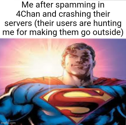You know 4Chan users actually go outside but only in extreme situations like tracking a man who shat in a river | Me after spamming in 4Chan and crashing their servers (their users are hunting me for making them go outside) | image tagged in superman starman meme | made w/ Imgflip meme maker