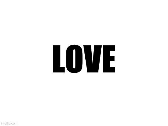 Blank White Template | LOVE | image tagged in blank white template | made w/ Imgflip meme maker