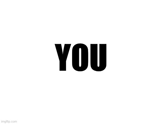 Blank White Template | YOU | image tagged in blank white template | made w/ Imgflip meme maker