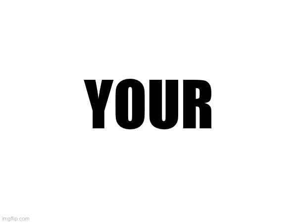 YOUR | made w/ Imgflip meme maker