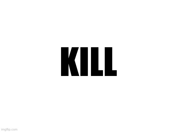 KILL | made w/ Imgflip meme maker