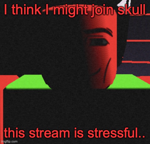 (bread.skull) | I think I might join skull; this stream is stressful.. | image tagged in guh | made w/ Imgflip meme maker