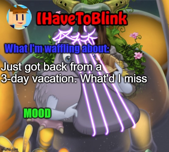 :) | Just got back from a 3-day vacation. What'd I miss | image tagged in ihavetoblink announcement template | made w/ Imgflip meme maker