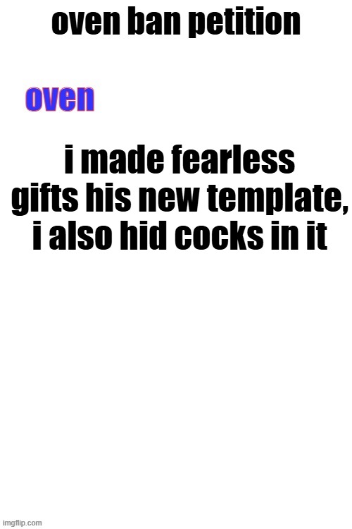 3 cocks. find them | i made fearless gifts his new template, i also hid cocks in it | image tagged in oven ban petiton sign if you like megasized cocks | made w/ Imgflip meme maker