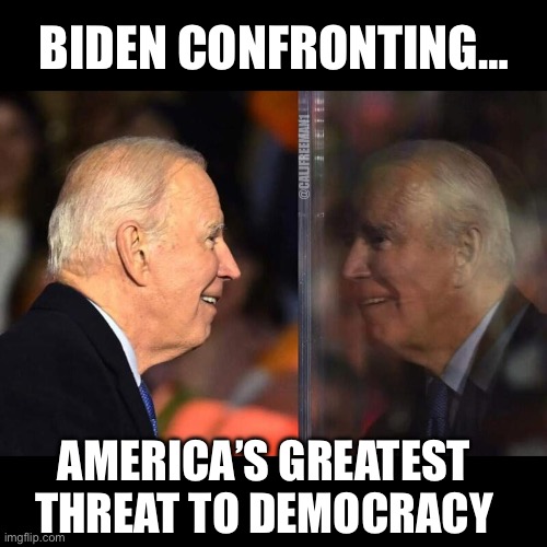 Joe Biden Mirror | BIDEN CONFRONTING…; @CALJFREEMAN1; AMERICA’S GREATEST THREAT TO DEMOCRACY | image tagged in joe biden mirror,joe biden,maga,republicans,donald trump,democracy | made w/ Imgflip meme maker