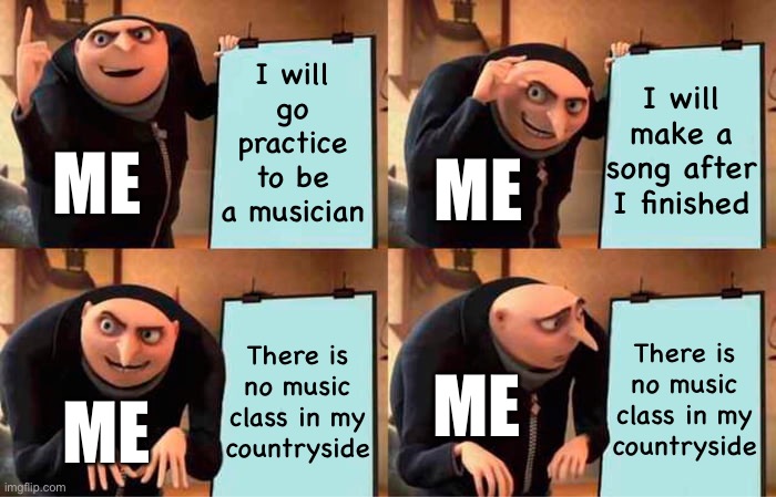 My summer plan | I will go practice to be a musician; I will make a song after I finished; ME; ME; There is no music class in my
countryside; There is no music class in my
countryside; ME; ME | image tagged in memes,gru's plan | made w/ Imgflip meme maker