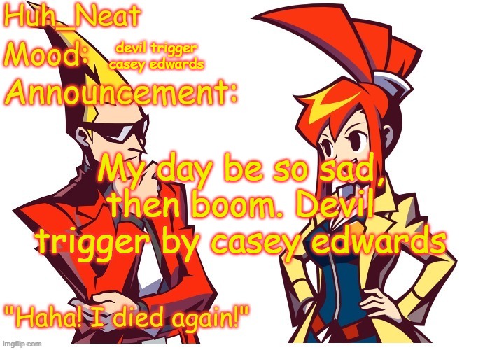 Huh_neat Ghost Trick temp (Thanks Knockout offical) | devil trigger casey edwards; My day be so sad, then boom. Devil trigger by casey edwards | image tagged in huh_neat ghost trick temp thanks knockout offical | made w/ Imgflip meme maker