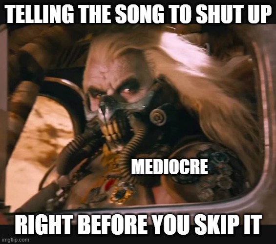 Mediocre | TELLING THE SONG TO SHUT UP; MEDIOCRE; RIGHT BEFORE YOU SKIP IT | image tagged in mediocre | made w/ Imgflip meme maker