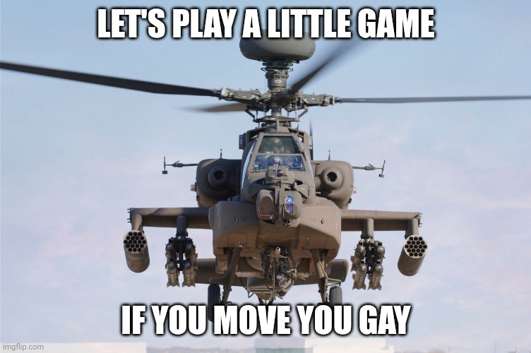 Surprise surprise | LET'S PLAY A LITTLE GAME; IF YOU MOVE YOU GAY | image tagged in apache helicopter gender | made w/ Imgflip meme maker