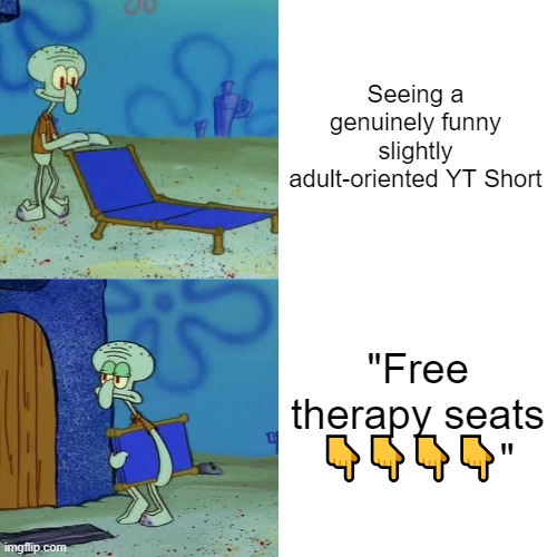 Squidward chair | Seeing a genuinely funny slightly adult-oriented YT Short; "Free therapy seats 👇👇👇👇" | image tagged in squidward chair | made w/ Imgflip meme maker