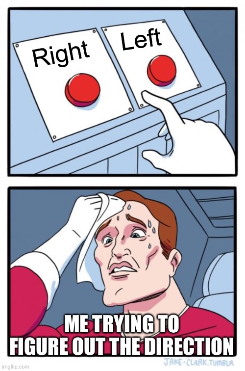 This ain't confusing | Left; Right; ME TRYING TO FIGURE OUT THE DIRECTION | image tagged in memes,two buttons,directions | made w/ Imgflip meme maker