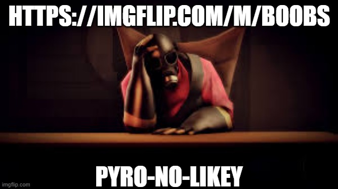 pyro sad | HTTPS://IMGFLIP.COM/M/BOOBS; PYRO-NO-LIKEY | image tagged in pyro sad | made w/ Imgflip meme maker