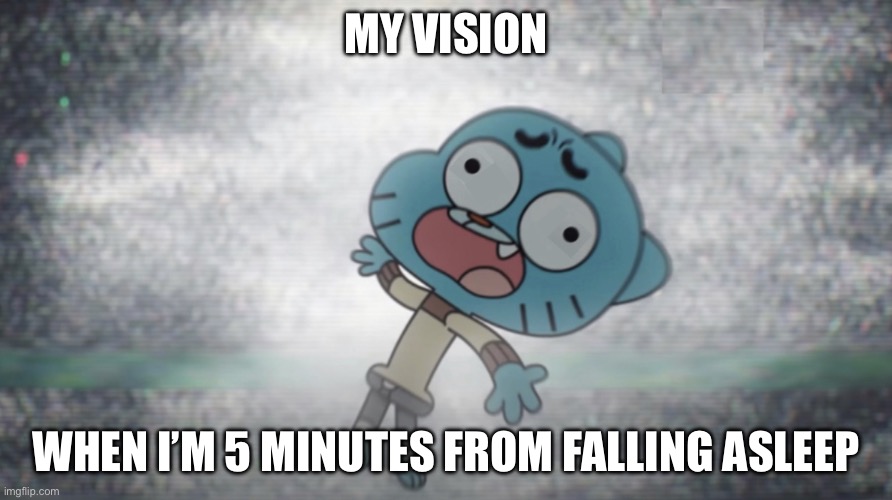 So I made my own meme template, and this is what I came up with for the meme itself. Anyone relate? | MY VISION; WHEN I’M 5 MINUTES FROM FALLING ASLEEP | image tagged in gumball derpy face | made w/ Imgflip meme maker