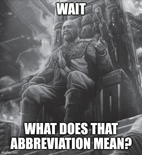 Amaris Battletech | WAIT WHAT DOES THAT ABBREVIATION MEAN? | image tagged in amaris battletech | made w/ Imgflip meme maker