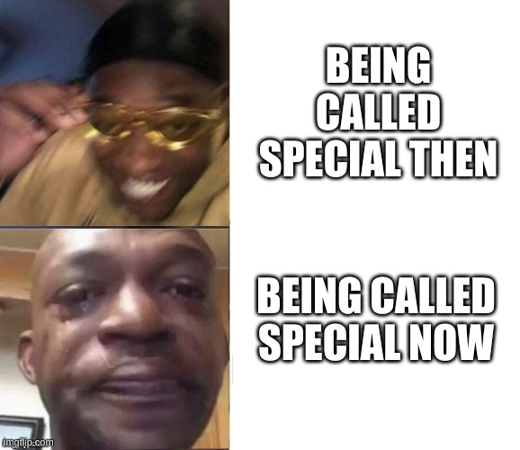 What happened | BEING CALLED SPECIAL THEN; BEING CALLED SPECIAL NOW | image tagged in black guy laughing crying flipped,special | made w/ Imgflip meme maker